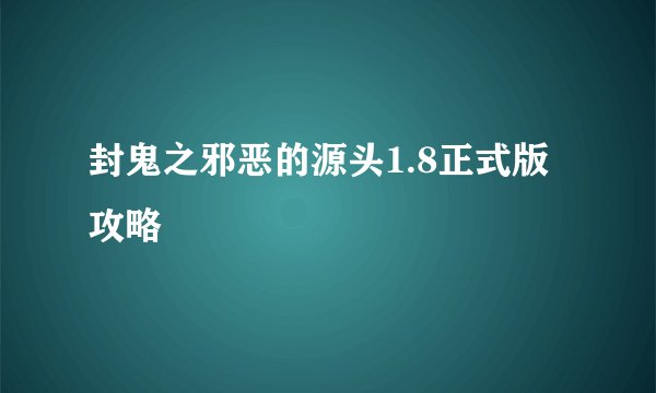 封鬼之邪恶的源头1.8正式版攻略