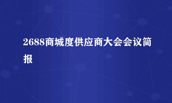 2688商城度供应商大会会议简报