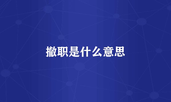撤职是什么意思