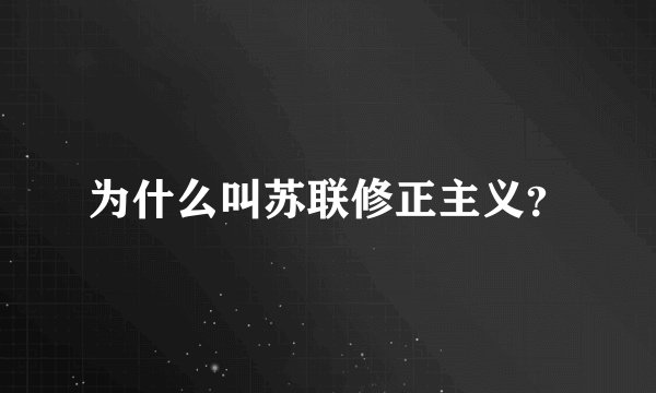 为什么叫苏联修正主义？