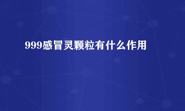 999感冒灵颗粒有什么作用