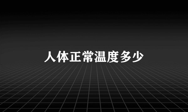 人体正常温度多少