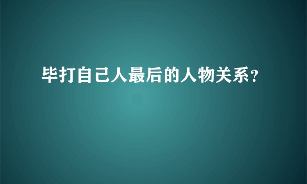 毕打自己人最后的人物关系？