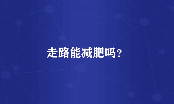 走路能减肥吗？