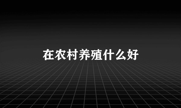 在农村养殖什么好
