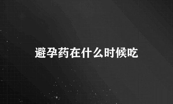 避孕药在什么时候吃