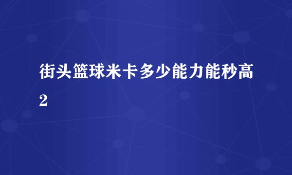 街头篮球米卡多少能力能秒高2