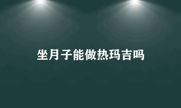 坐月子能做热玛吉吗