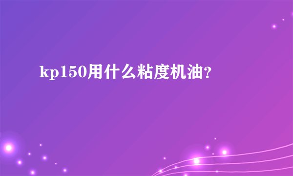 kp150用什么粘度机油？