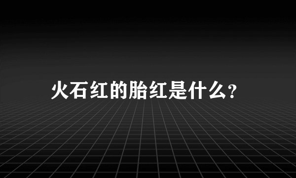 火石红的胎红是什么?