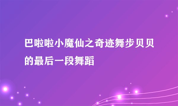 巴啦啦小魔仙之奇迹舞步贝贝的最后一段舞蹈