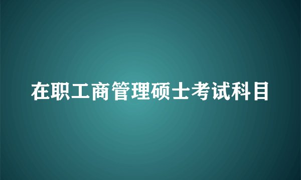在职工商管理硕士考试科目
