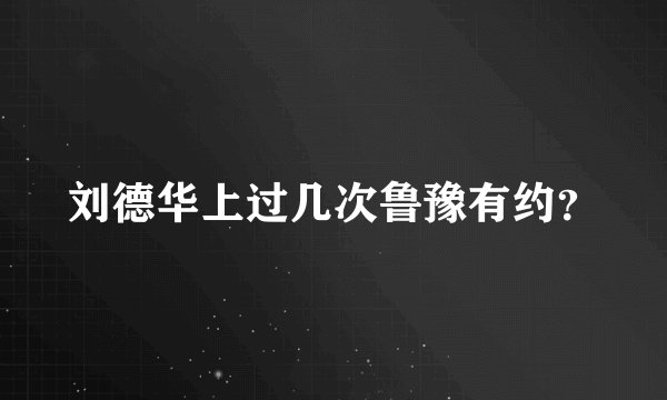 刘德华上过几次鲁豫有约？