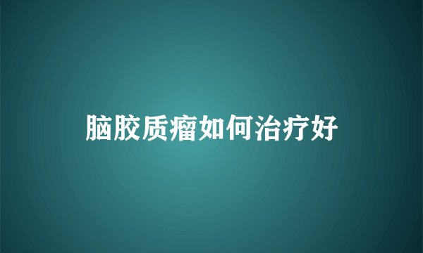 脑胶质瘤如何治疗好