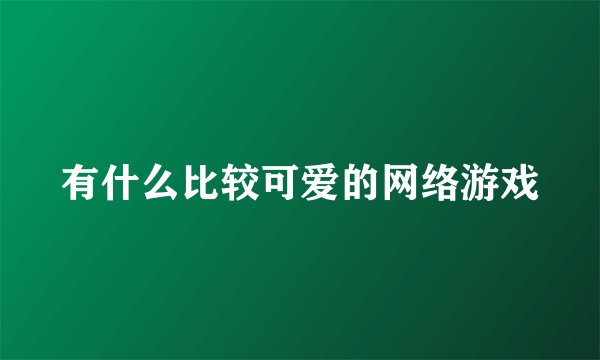 有什么比较可爱的网络游戏