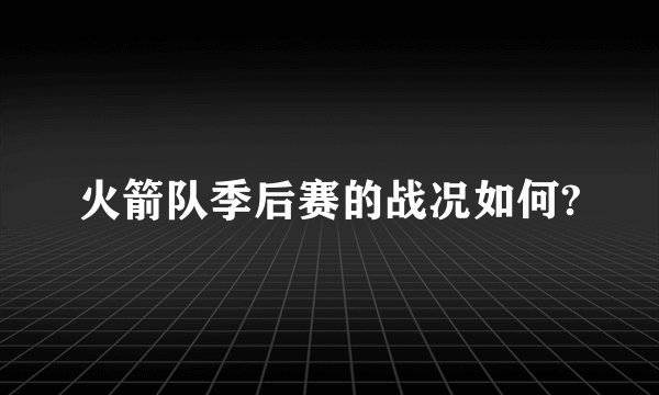 火箭队季后赛的战况如何?