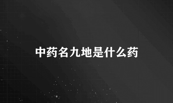 中药名九地是什么药