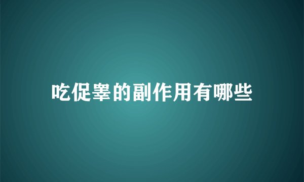 吃促睾的副作用有哪些