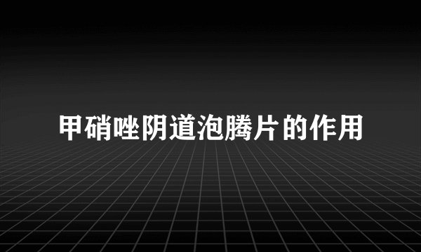 甲硝唑阴道泡腾片的作用
