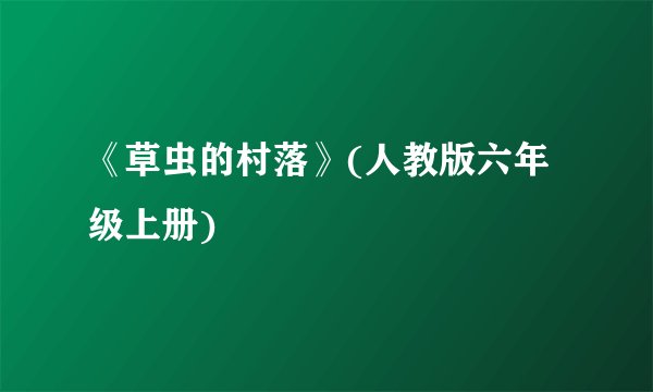 《草虫的村落》(人教版六年级上册)