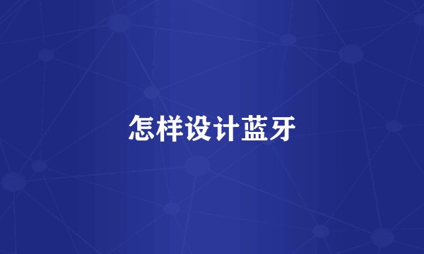 怎样设计蓝牙