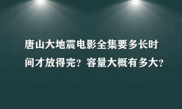 唐山大地震电影全集要多长时间才放得完?容量大概有多大?