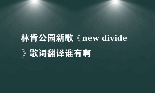 林肯公园新歌《new divide》歌词翻译谁有啊