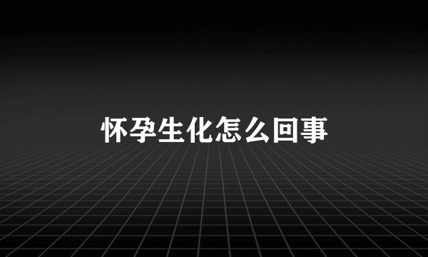 怀孕生化怎么回事