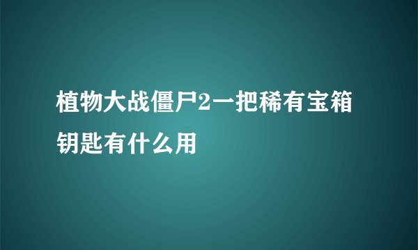 植物大战僵尸2一把稀有宝箱钥匙有什么用
