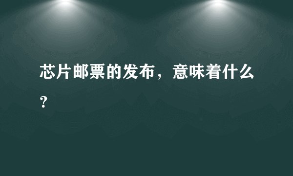 芯片邮票的发布，意味着什么？