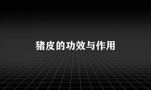 猪皮的功效与作用