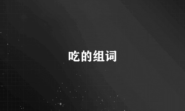 吃的组词