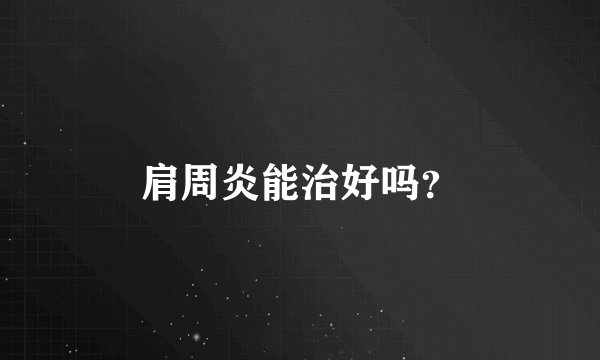 肩周炎能治好吗？