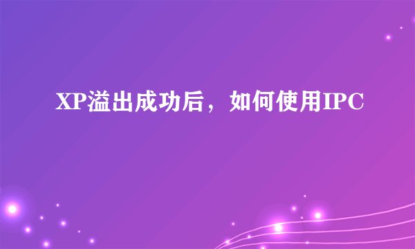 XP溢出成功后，如何使用IPC