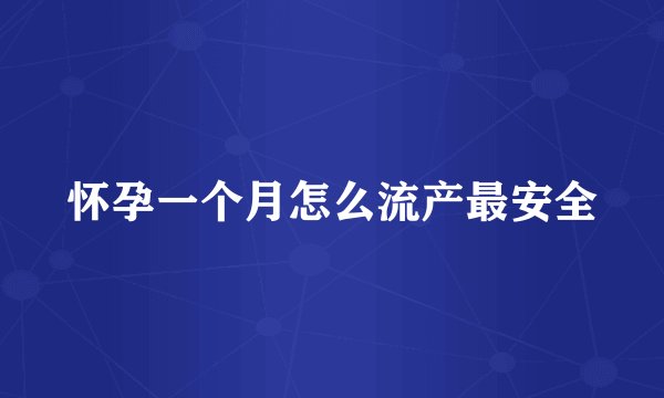 怀孕一个月怎么流产最安全