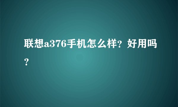 联想a376手机怎么样?好用吗?