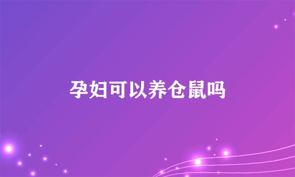 孕妇可以养仓鼠吗