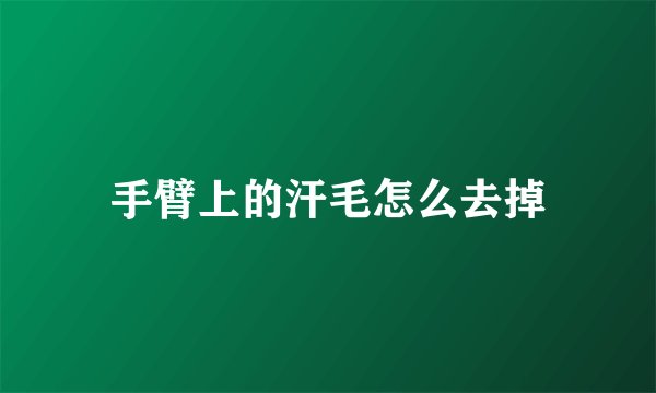 手臂上的汗毛怎么去掉