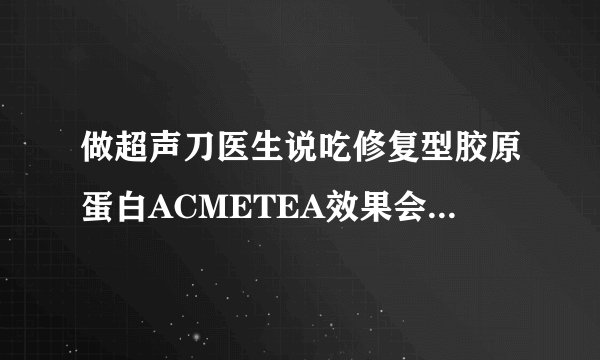 做超声刀医生说吃修复型胶原蛋白ACMETEA效果会加倍,普通胶原可以吗?