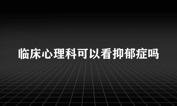 临床心理科可以看抑郁症吗