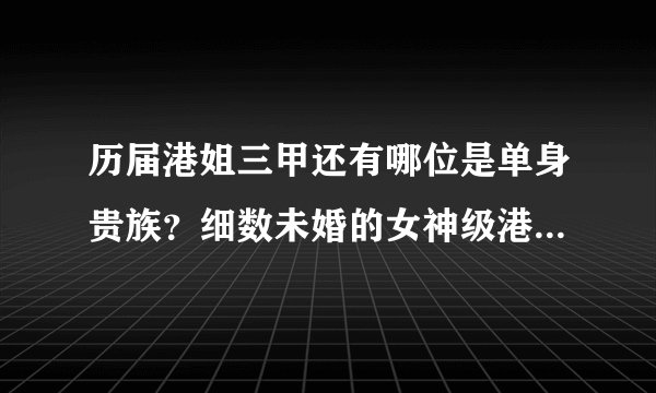 历届港姐三甲还有哪位是单身贵族？细数未婚的女神级港姐三甲！