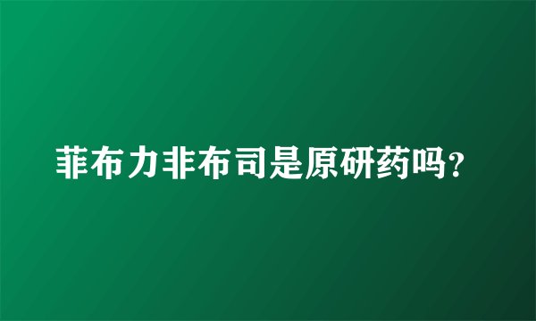 菲布力非布司是原研药吗？