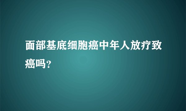 面部基底细胞癌中年人放疗致癌吗？