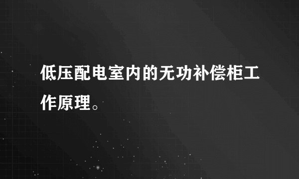 低压配电室内的无功补偿柜工作原理。