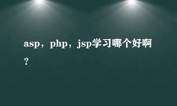 asp,php,jsp学习哪个好啊?