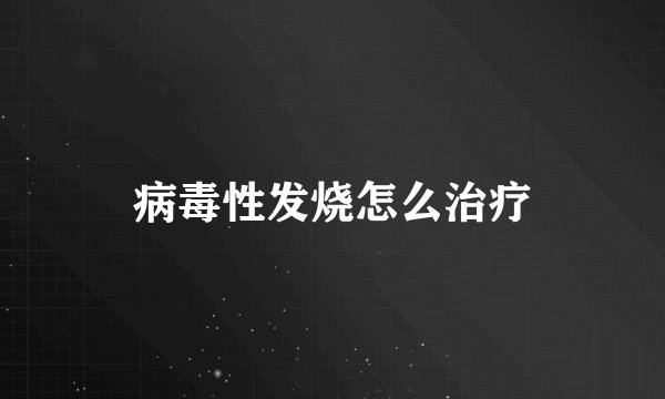 病毒性发烧怎么治疗