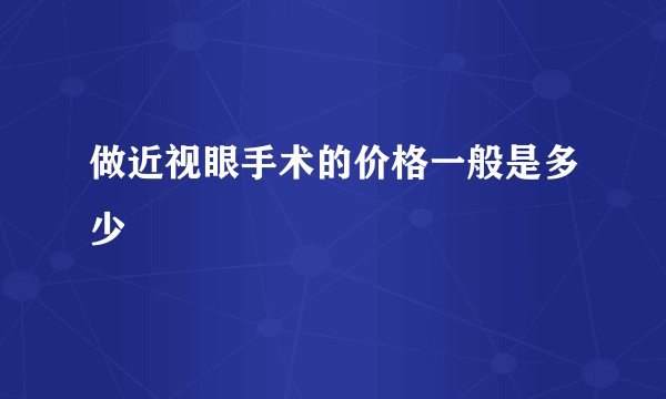 做近视眼手术的价格一般是多少