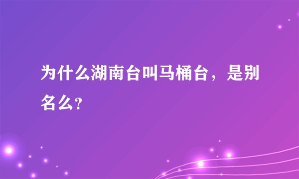 为什么湖南台叫马桶台，是别名么？