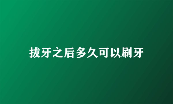 拔牙之后多久可以刷牙