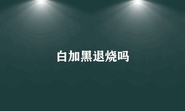 白加黑退烧吗